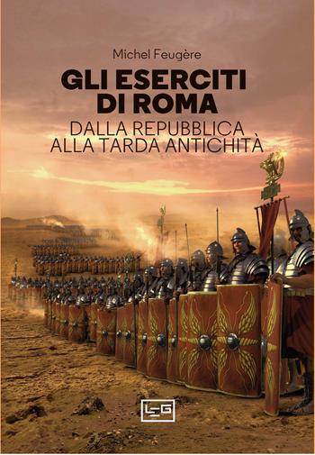 Gli eserciti di Roma. Dalla repubblica alla tarda antichità - Michel Feugère - Libro LEG Edizioni 2024, La clessidra di Clio | Libraccio.it