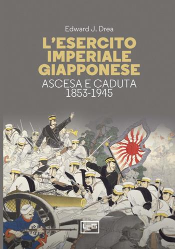 L'esercito imperiale giapponese. Ascesa e caduta, 1853-1945 - Edward John Drea - Libro LEG Edizioni 2024, La clessidra di Clio | Libraccio.it