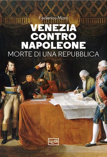 Venezia contro Napoleone. Morte di una repubblica - Federico Moro - Libro LEG Edizioni 2024, Le guerre | Libraccio.it