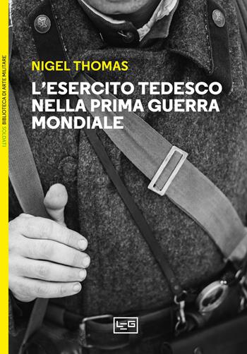 L'esercito tedesco nella prima guerra mondiale 1914-1918 - Nigel Thomas - Libro LEG Edizioni 2025, Biblioteca di arte militare | Libraccio.it