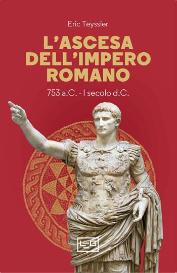 L'ascesa dell'impero romano. 753 a.C-I secolo d.C. - Eric Teyssier - Libro LEG Edizioni 2024, Biblioteca | Libraccio.it