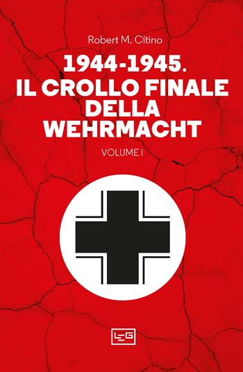 1944-1945: il crollo finale della Wehramcht. Vol. 1 - Robert M. Citino - Libro LEG Edizioni 2024, Le guerre | Libraccio.it