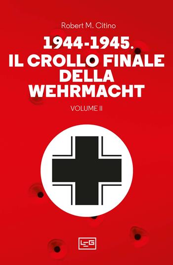 1944-1945: il crollo finale della Wehramcht. Vol. 2 - Robert M. Citino - Libro LEG Edizioni 2024, Le guerre | Libraccio.it