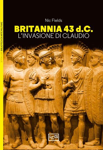 Britannia 43 d.C. L’invasione di Claudio - Nic Fields - Libro LEG Edizioni 2024, Biblioteca di arte militare | Libraccio.it