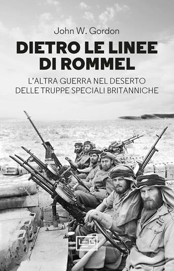 Dietro le linee di Rommel. L'altra guerra nel deserto delle truppe speciali britanniche - John W. Gordon - Libro LEG Edizioni 2024, Le guerre | Libraccio.it