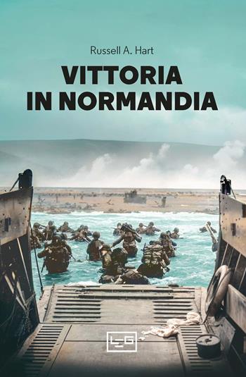 Vittoria in Normandia - Russell A. Hart - Libro LEG Edizioni 2024, Le guerre | Libraccio.it