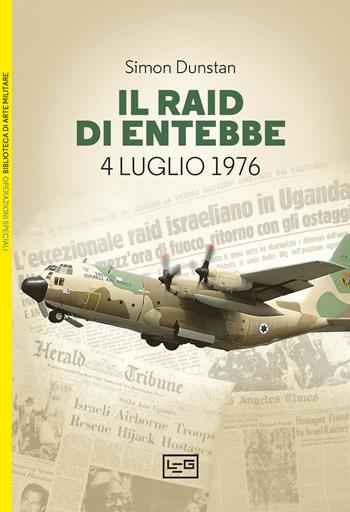 Il Raid di Entebbe. 4 luglio 1976 - Simon Dunstan - Libro LEG Edizioni 2024, Biblioteca di arte militare. Operazioni speciali | Libraccio.it