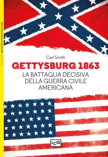 Gettysburg 1863. La battaglia decisiva della guerra civile americana - Carl Smith - Libro LEG Edizioni 2024, Biblioteca di arte militare. Battaglie | Libraccio.it