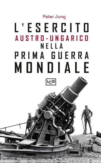 L'esercito austro-ungarico nella prima guerra mondiale - Peter Jung - Libro LEG Edizioni 2026, Le guerre | Libraccio.it