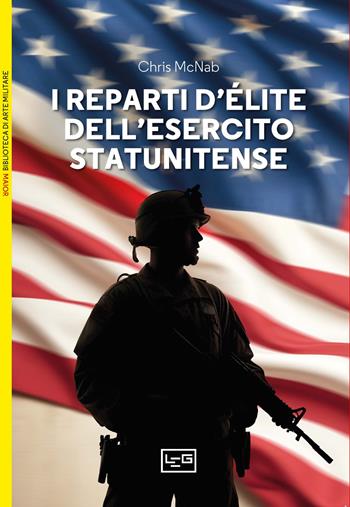 I reparti d'élite dell'esercito statunitense - Chris McNab - Libro LEG Edizioni 2024, Biblioteca di arte militare. Maior | Libraccio.it