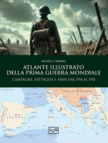 Atlante illustrato della prima guerra mondiale - Michael S. Neiberg - Libro LEG Edizioni 2026, Le immagini della storia | Libraccio.it