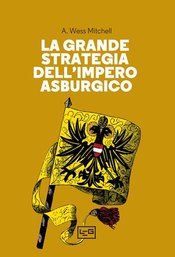 La grande strategia dell'impero asburgico - A. Wess Mitchell - Libro LEG Edizioni 2024, La clessidra di Clio | Libraccio.it
