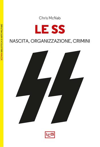 Le SS. Nascita, organizzazione e crimini - Chris McNab - Libro LEG Edizioni 2025, Biblioteca di arte militare | Libraccio.it