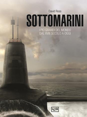 Sottomarini. I piu grandi del mondo dal XVIII secolo a oggi - David Ross - Libro LEG Edizioni 2025 | Libraccio.it