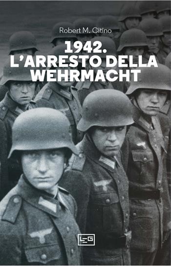 1942. L'arresto della wehrmacht - Robert M. Citino - Libro LEG Edizioni 2024, Le guerre | Libraccio.it