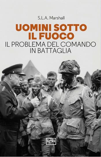 Uomini sotto il fuoco. Il problema del comando in battaglia - Samuel Lyman Atwood Marshall - Libro LEG Edizioni 2024, Le guerre | Libraccio.it