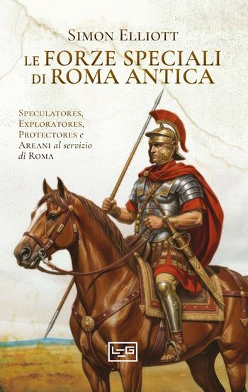 Le forze speciali di Roma antica. Speculatores, exploratores, protectores e areani al servizio di Roma - Simon Elliott - Libro LEG Edizioni 2025, Le guerre | Libraccio.it
