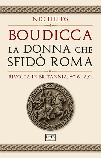 Boudicca, la donna che sfidò Roma. Rivolta in Britannia, 60-61 d.C. - Nic Fields - Libro LEG Edizioni 2026, Le guerre | Libraccio.it
