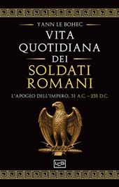La vita quotidiana dei soldati romani. L’apogeo dell’impero, 31 a.C. – 235 d.C.