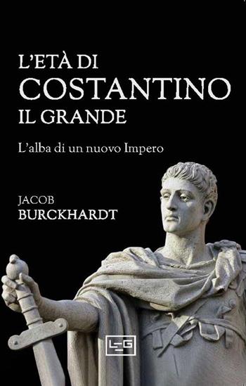 L'età di Costantino il Grande - Jacob Burckhardt - Libro LEG Edizioni 2025, Biblioteca | Libraccio.it