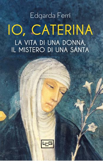 Io, Caterina. La vita di una donna, il mistero di una santa - Edgarda Ferri - Libro LEG Edizioni 2025, Biblioteca | Libraccio.it