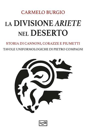 La divisione Ariete nel deserto. Storia di cannoni, corazze e piumetti - Carmelo Burgio - Libro LEG Edizioni 2026, Le guerre | Libraccio.it