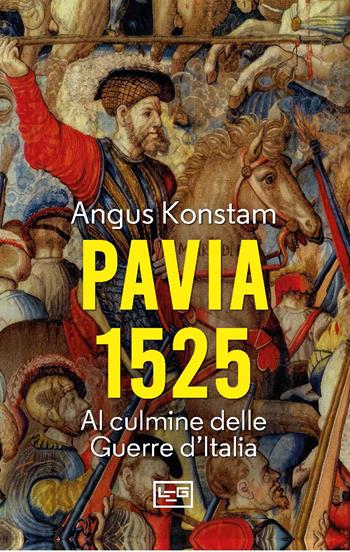 Pavia 1525. Al culmine delle Guerre d'Italia - Angus Konstam - Libro LEG Edizioni 2026, Le guerre | Libraccio.it