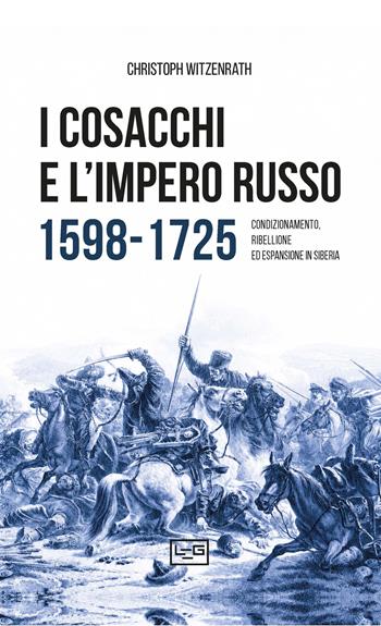 I cosacchi e l'impero russo 1598-1725. Condizionamento, ribellione ed espulsione in Siberia - Christoph Witzenrath - Libro LEG Edizioni 2026, Le guerre | Libraccio.it