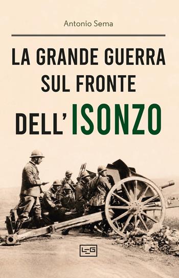 La Grande Guerra sul fronte dell'Isonzo - Antonio Sema - Libro LEG Edizioni 2026, Le guerre | Libraccio.it