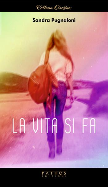 La vita si fa - Sandra Pugnaloni - Libro Pathos Edizioni 2022, Orofino | Libraccio.it