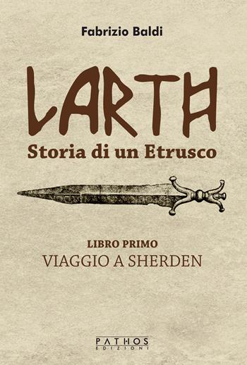 Larth. Storia di un etrusco. Vol. 1: Viaggio a Sherden - Fabrizio Baldi - Libro Pathos Edizioni 2023 | Libraccio.it