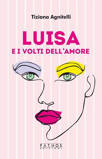 Luisa e i volti dell’amore - Tiziana Agnitelli - Libro Pathos Edizioni 2023 | Libraccio.it