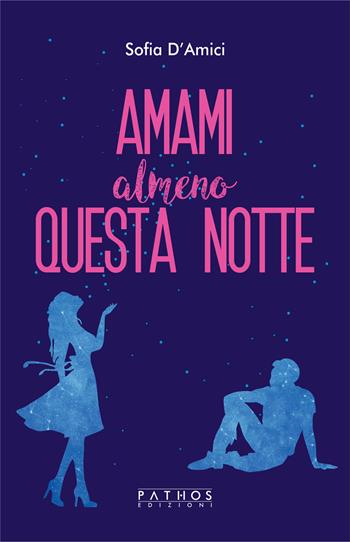 Amami almeno questa notte - Sofia D'Amici - Libro Pathos Edizioni 2023 | Libraccio.it