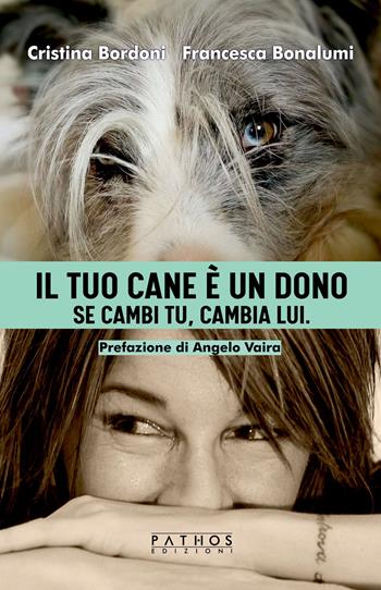 Il tuo cane è un dono. Se cambi tu, cambia lui - Cristina Bordoni, Francesca Bonalumi - Libro Pathos Edizioni 2023 | Libraccio.it
