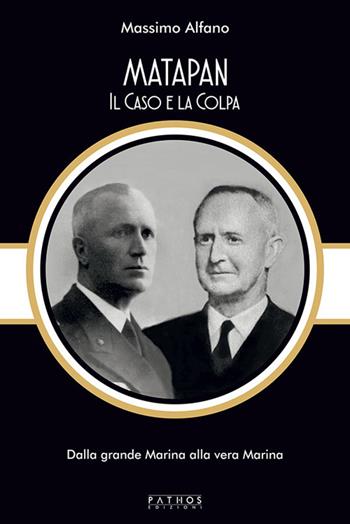 Matapan. Il caso e la colpa. Dalla grande Marina alla vera Marina - Massimo Alfano - Libro Pathos Edizioni 2024 | Libraccio.it