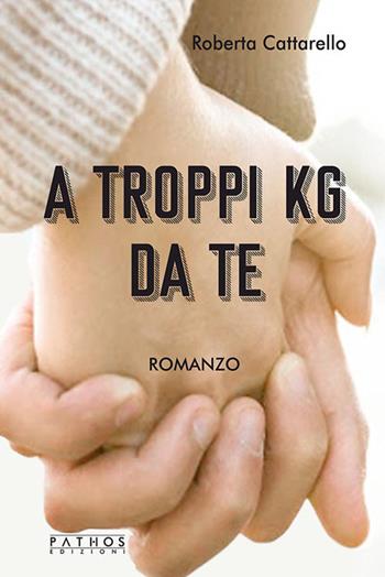 A troppi kg da te - Roberta Cattarello - Libro Pathos Edizioni 2024 | Libraccio.it