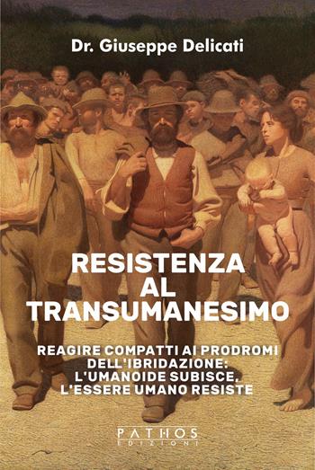 Resistenza al transumanesimo. Reagire compatti ai prodromi dell'ibridazione: l'umanoide subisce, l'essere umano resiste - Giuseppe Delicati - Libro Pathos Edizioni 2024 | Libraccio.it
