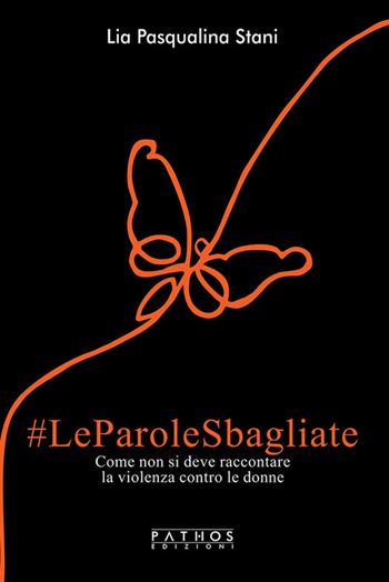 Le parole sbagliate. Come non si deve raccontare la violenza contro le donne - Lia Pasqualina Stani - Libro Pathos Edizioni 2025 | Libraccio.it
