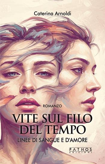 Vite sul filo del tempo. Linee di sangue e d'amore. Vol. 1 - Caterina Arnoldi - Libro Pathos Edizioni 2025 | Libraccio.it