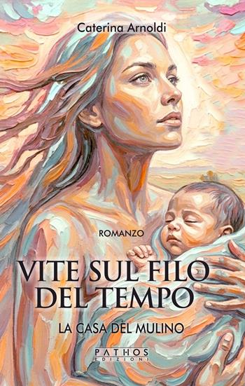 La casa del mulino. Vite sul filo del tempo - Caterina Arnoldi - Libro Pathos Edizioni 2026 | Libraccio.it