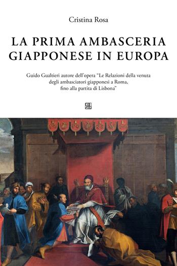 La prima ambasceria giapponese in Italia. Guido Gualtieri autore dell'opera «Le Relazioni della venuta degli ambasciatori giapponesi a Roma, fino alla partita di Lisbona» - Cristina Rosa - Libro Sette città 2022, Pedro Hispano | Libraccio.it