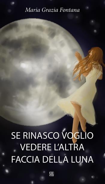 Se rinasco voglio vedere l'altra faccia della luna - M. Grazia Fontana - Libro Sette città 2023, Fuori collana | Libraccio.it