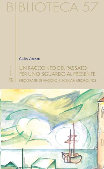 Un racconto del passato per uno sguardo al presente. Geografie di viaggio e scenari geopolitici - Giulia Vincenti - Libro Sette città 2023, Biblioteca | Libraccio.it