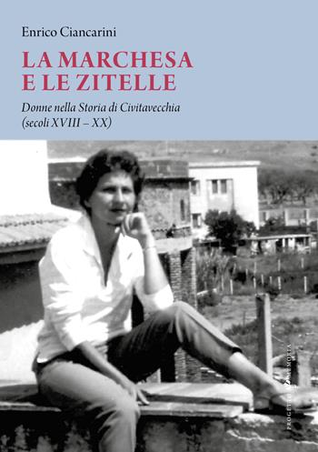 La marchesa e le zitelle. Donne nella storia di Civitavecchia - Enrico Ciancarini - Libro Sette città 2023, Progetto memoria | Libraccio.it
