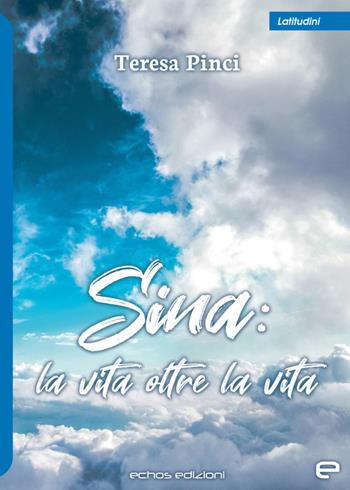 Sina: la vita oltre la vita - Teresa Pinci - Libro Echos Edizioni 2022, Latitudini | Libraccio.it