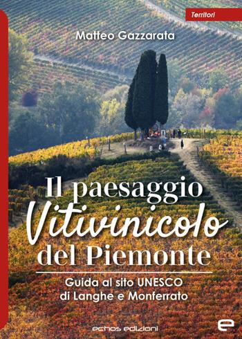 Il paesaggio Vitivinicolo del Piemonte. Guida al sito UNESCO di Langhe e Monferrato - Matteo Gazzarata - Libro Echos Edizioni 2023, Territori | Libraccio.it