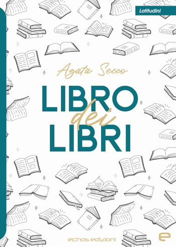 Libro dei libri - Agata Secco - Libro Echos Edizioni 2023, Latitudini | Libraccio.it