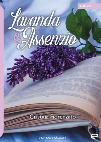 Lavanda e assenzio - Cristina Fiorenzato - Libro Echos Edizioni 2022, Latitudini | Libraccio.it