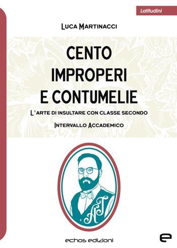 Cento improperi e contumelie. L'arte di insultare con classe. Secondo intervallo accademico - Luca Martinacci - Libro Echos Edizioni 2023, Latitudini | Libraccio.it