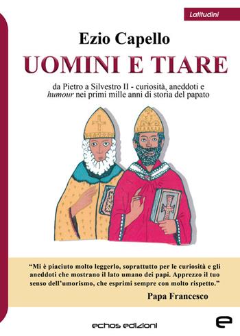 Uomini e tiare. Da Pietro a Silvestro II, curiosità, aneddoti e humour nei primi mille anni di storia del papato - Ezio Capello - Libro Echos Edizioni 2023, Latitudini | Libraccio.it